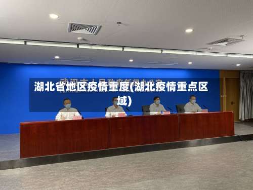 湖北省地区疫情重度(湖北疫情重点区域)-第1张图片