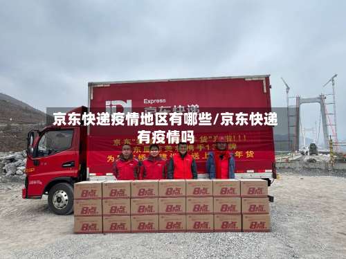 京东快递疫情地区有哪些/京东快递有疫情吗-第1张图片