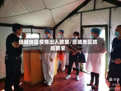 塔城地区疫情出入政策/塔城地区防疫要求-第2张图片