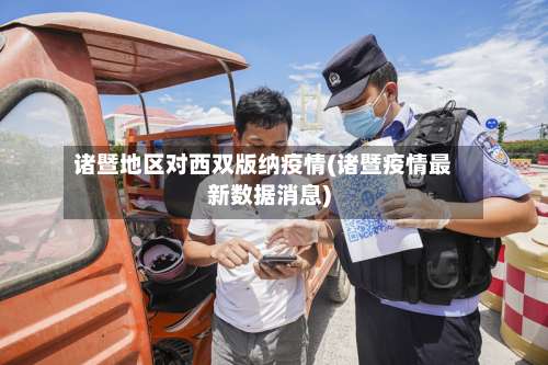 诸暨地区对西双版纳疫情(诸暨疫情最新数据消息)-第2张图片