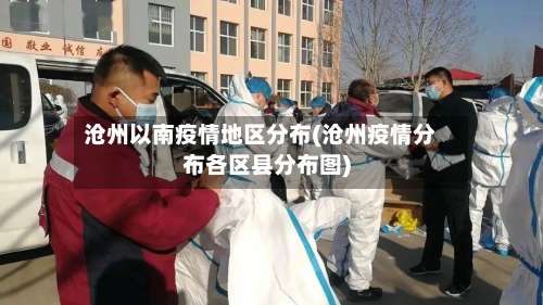沧州以南疫情地区分布(沧州疫情分布各区县分布图)-第2张图片