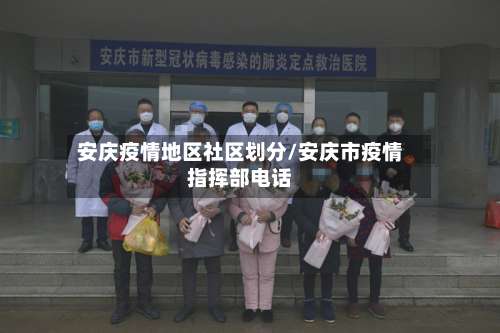 安庆疫情地区社区划分/安庆市疫情指挥部电话-第2张图片