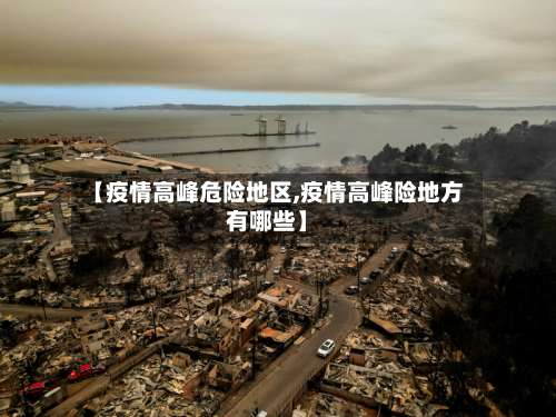 【疫情高峰危险地区,疫情高峰险地方有哪些】-第1张图片