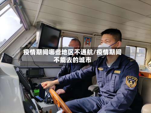 疫情期间哪些地区不通航/疫情期间不能去的城市-第1张图片