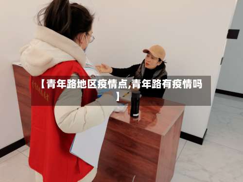 【青年路地区疫情点,青年路有疫情吗】-第2张图片
