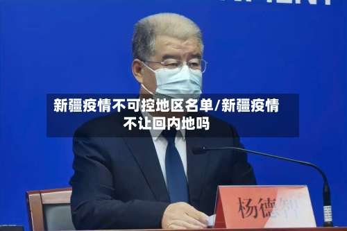 新疆疫情不可控地区名单/新疆疫情不让回内地吗-第1张图片