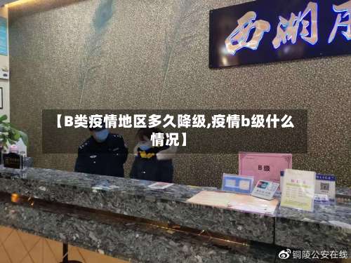 【B类疫情地区多久降级,疫情b级什么情况】-第1张图片