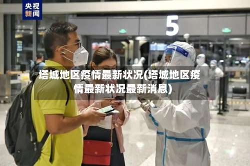 塔城地区疫情最新状况(塔城地区疫情最新状况最新消息)-第2张图片