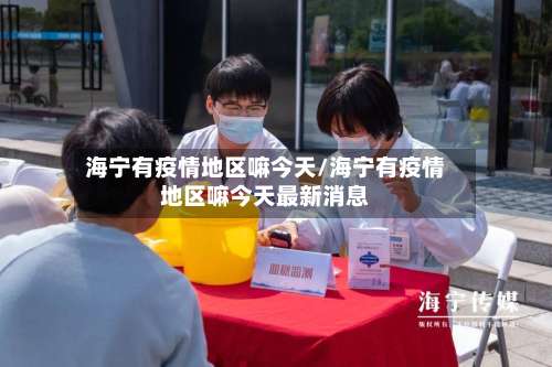 海宁有疫情地区嘛今天/海宁有疫情地区嘛今天最新消息-第1张图片