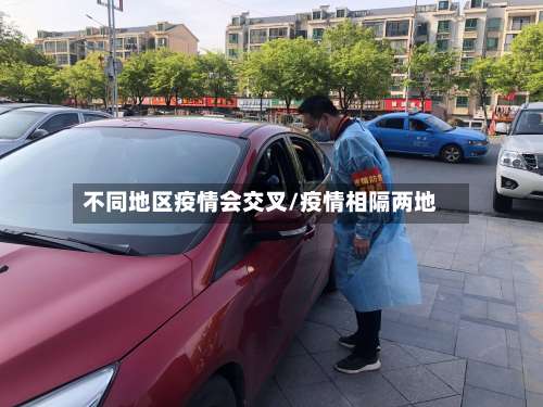 不同地区疫情会交叉/疫情相隔两地-第1张图片