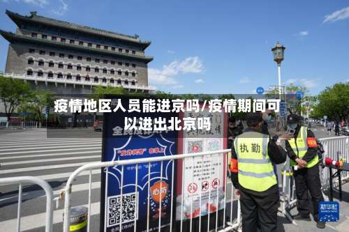 疫情地区人员能进京吗/疫情期间可以进出北京吗-第2张图片