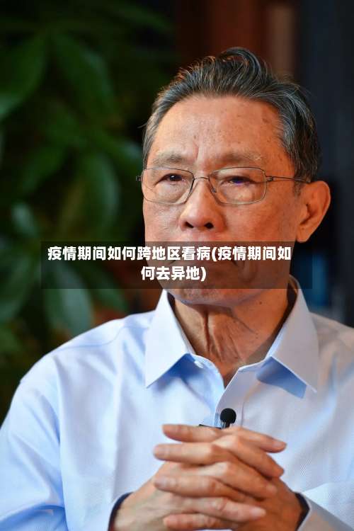 疫情期间如何跨地区看病(疫情期间如何去异地)-第2张图片