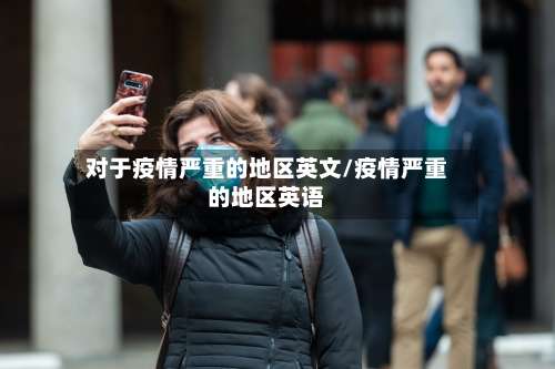 对于疫情严重的地区英文/疫情严重的地区英语-第2张图片