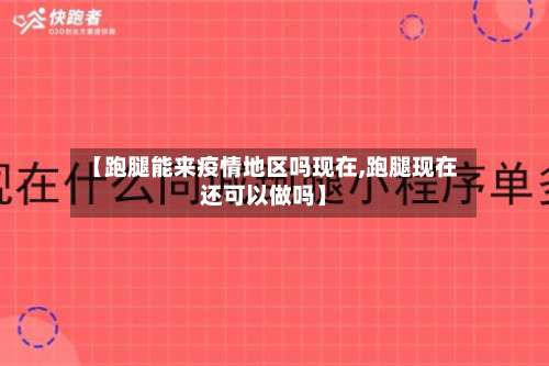 【跑腿能来疫情地区吗现在,跑腿现在还可以做吗】-第3张图片