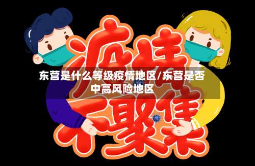 东营是什么等级疫情地区/东营是否中高风险地区-第2张图片