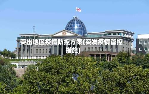 突出地区疫情防控方案(突发疫情管控措施)-第1张图片