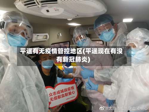 平遥有无疫情管控地区(平遥现在有没有新冠肺炎)-第1张图片