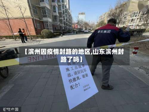 【滨州因疫情封路的地区,山东滨州封路了吗】-第1张图片