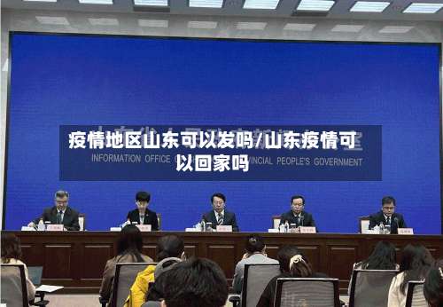 疫情地区山东可以发吗/山东疫情可以回家吗-第1张图片