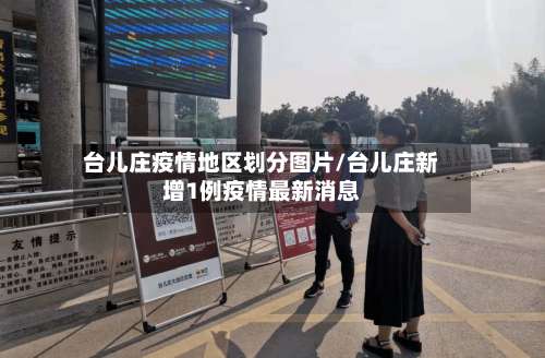 台儿庄疫情地区划分图片/台儿庄新增1例疫情最新消息-第1张图片