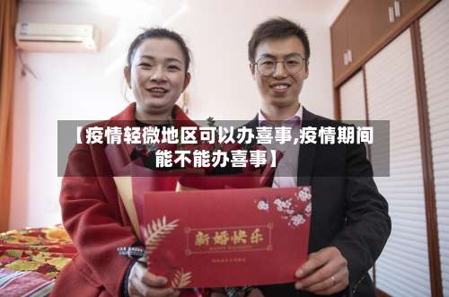 【疫情轻微地区可以办喜事,疫情期间能不能办喜事】-第1张图片
