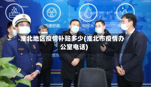 淮北地区疫情补贴多少(淮北市疫情办公室电话)-第1张图片