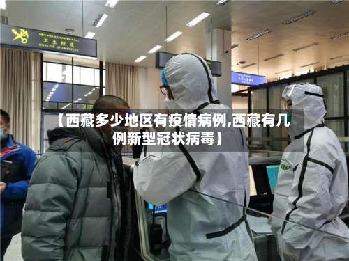 【西藏多少地区有疫情病例,西藏有几例新型冠状病毒】-第1张图片