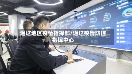 通辽地区疫情指挥部/通辽疫情防控指挥中心-第2张图片