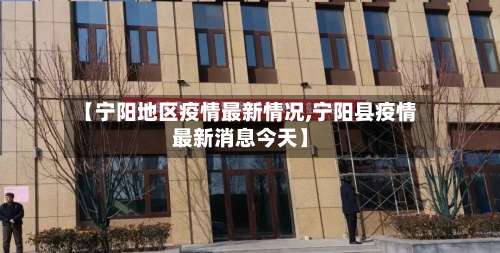 【宁阳地区疫情最新情况,宁阳县疫情最新消息今天】-第2张图片
