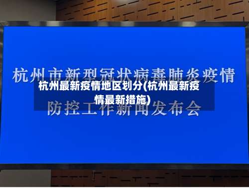 杭州最新疫情地区划分(杭州最新疫情最新措施)-第3张图片