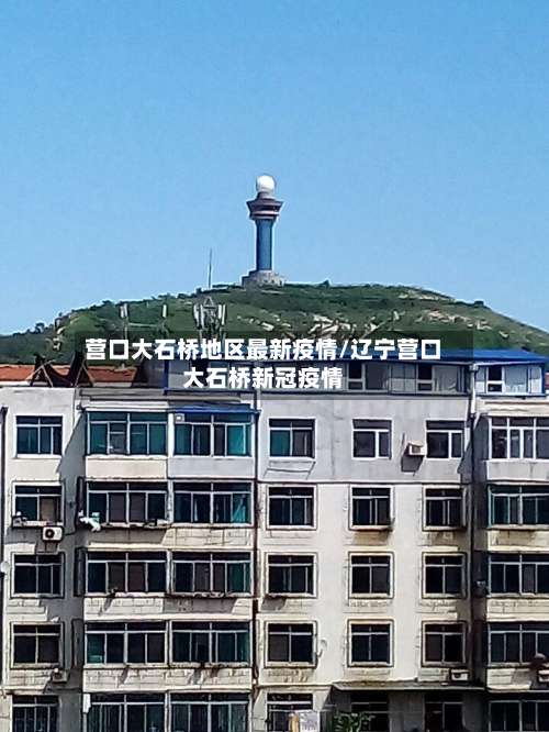 营口大石桥地区最新疫情/辽宁营口大石桥新冠疫情-第1张图片