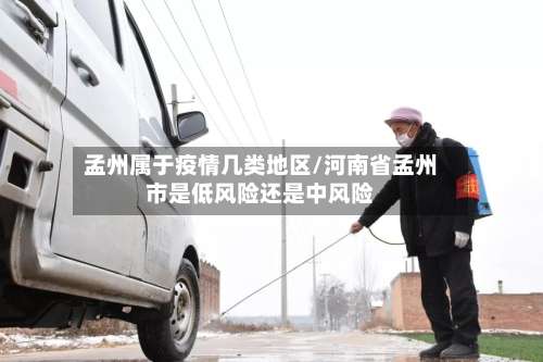 孟州属于疫情几类地区/河南省孟州市是低风险还是中风险-第2张图片