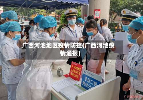 广西河池地区疫情防控(广西河池疫情通报)-第2张图片