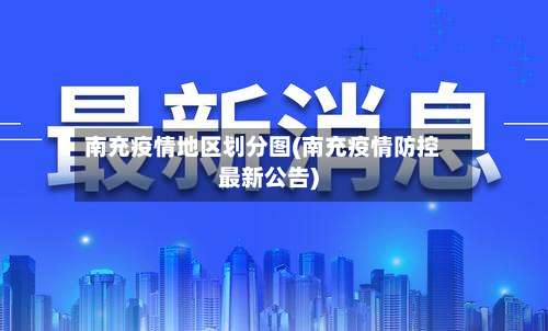 南充疫情地区划分图(南充疫情防控最新公告)-第3张图片