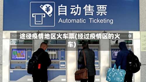 途径疫情地区火车票(经过疫情区的火车)-第3张图片