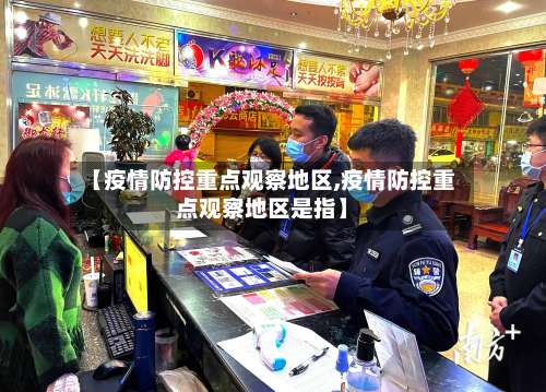 【疫情防控重点观察地区,疫情防控重点观察地区是指】-第1张图片