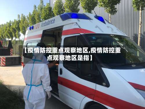 【疫情防控重点观察地区,疫情防控重点观察地区是指】-第2张图片