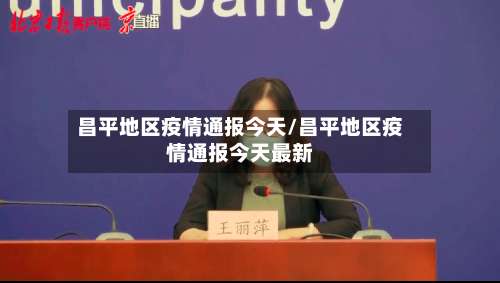 昌平地区疫情通报今天/昌平地区疫情通报今天最新-第1张图片