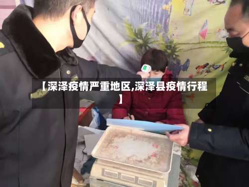 【深泽疫情严重地区,深泽县疫情行程】-第1张图片