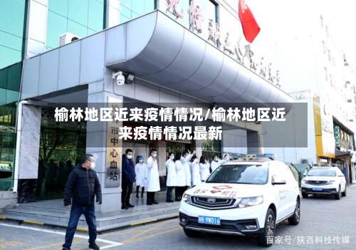 榆林地区近来疫情情况/榆林地区近来疫情情况最新-第3张图片