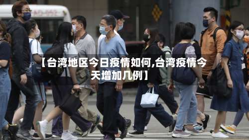 【台湾地区今日疫情如何,台湾疫情今天增加几例】-第1张图片