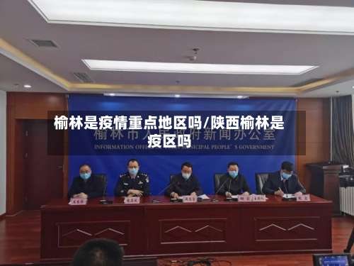 榆林是疫情重点地区吗/陕西榆林是疫区吗-第1张图片