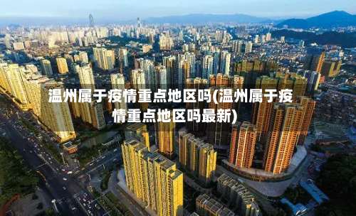 温州属于疫情重点地区吗(温州属于疫情重点地区吗最新)-第2张图片