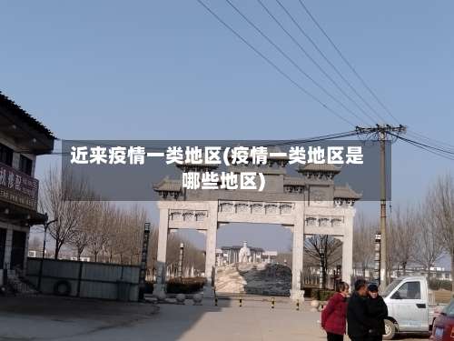 近来疫情一类地区(疫情一类地区是哪些地区)-第2张图片