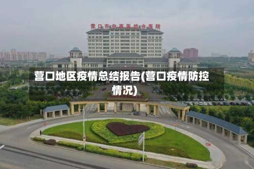 营口地区疫情总结报告(营口疫情防控情况)-第3张图片