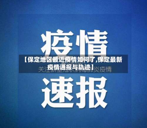 【保定地区最近疫情如何了,保定最新疫情通报与轨迹】-第1张图片