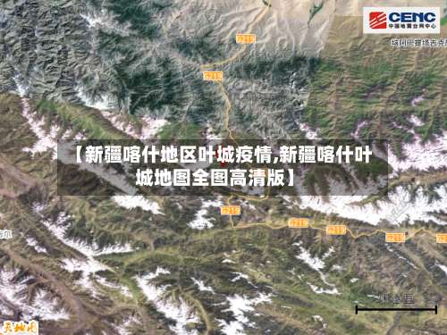 【新疆喀什地区叶城疫情,新疆喀什叶城地图全图高清版】-第1张图片