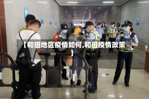 【和田地区疫情如何,和田疫情政策】-第1张图片