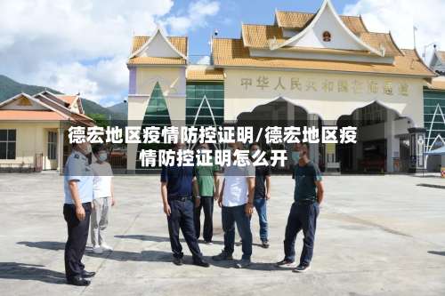 德宏地区疫情防控证明/德宏地区疫情防控证明怎么开-第3张图片