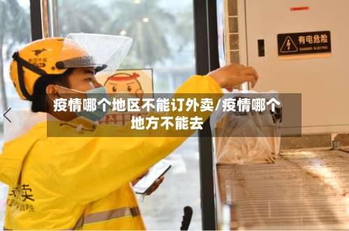 疫情哪个地区不能订外卖/疫情哪个地方不能去-第3张图片